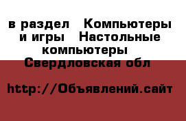  в раздел : Компьютеры и игры » Настольные компьютеры . Свердловская обл.